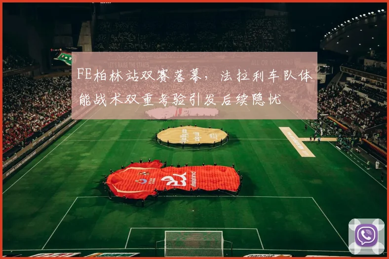 FE柏林站双赛落幕，法拉利车队体能战术双重考验引发后续隐忧 - 2026世界杯推荐
