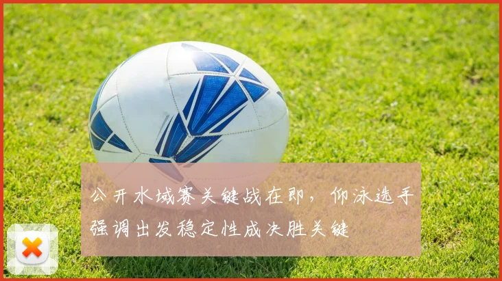 公开水域赛关键战在即，仰泳选手强调出发稳定性成决胜关键 - 2026世界杯资讯